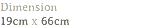 Dimension
19cm x 66cm